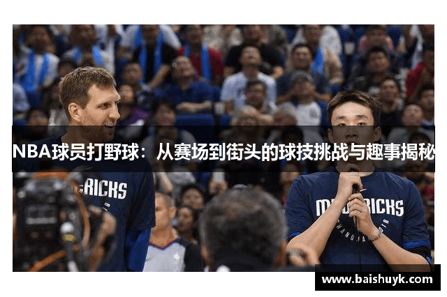 NBA球员打野球：从赛场到街头的球技挑战与趣事揭秘