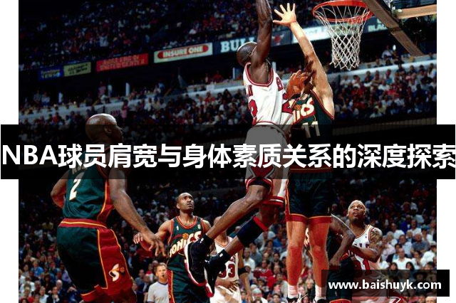 NBA球员肩宽与身体素质关系的深度探索