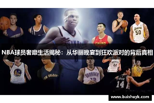 NBA球员奢靡生活揭秘：从华丽晚宴到狂欢派对的背后真相
