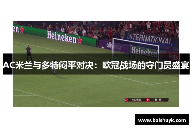 AC米兰与多特闷平对决：欧冠战场的守门员盛宴