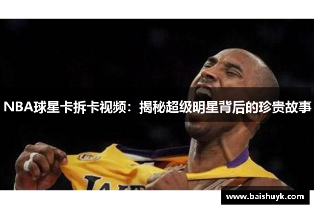 NBA球星卡拆卡视频：揭秘超级明星背后的珍贵故事
