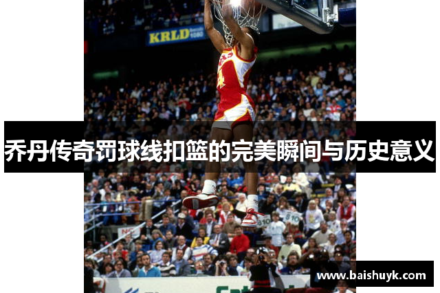 乔丹传奇罚球线扣篮的完美瞬间与历史意义