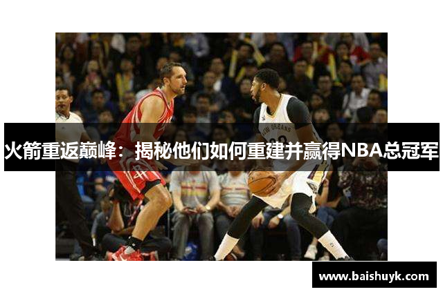 火箭重返巅峰：揭秘他们如何重建并赢得NBA总冠军