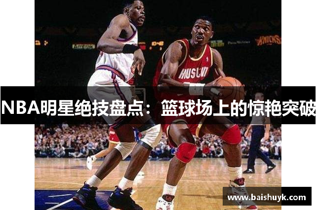 NBA明星绝技盘点：篮球场上的惊艳突破