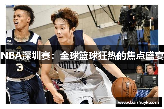 NBA深圳赛：全球篮球狂热的焦点盛宴