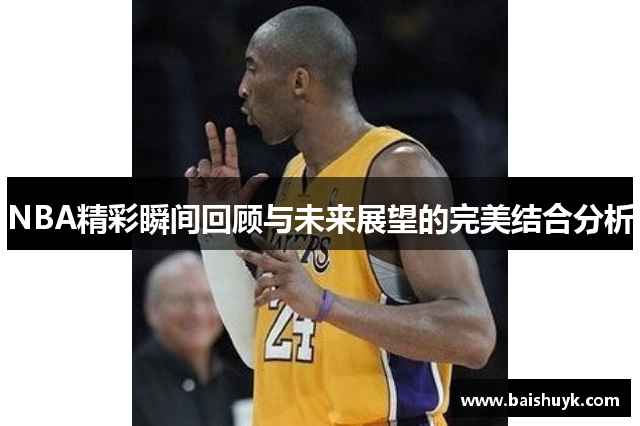 NBA精彩瞬间回顾与未来展望的完美结合分析