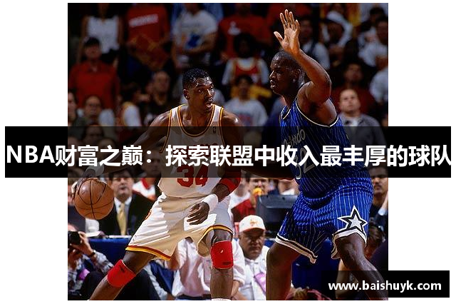 NBA财富之巅：探索联盟中收入最丰厚的球队