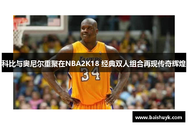 科比与奥尼尔重聚在NBA2K18 经典双人组合再现传奇辉煌