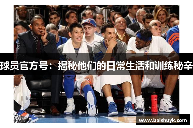 球员官方号：揭秘他们的日常生活和训练秘辛