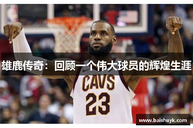 雄鹿传奇：回顾一个伟大球员的辉煌生涯