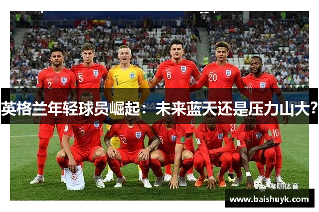 英格兰年轻球员崛起：未来蓝天还是压力山大？