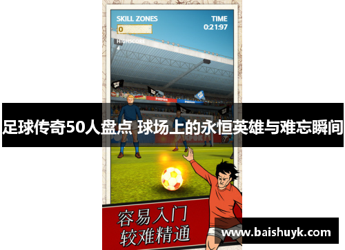 足球传奇50人盘点 球场上的永恒英雄与难忘瞬间