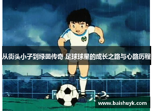 从街头小子到绿茵传奇 足球球星的成长之路与心路历程