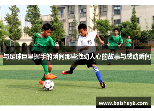 与足球巨星握手的瞬间那些激动人心的故事与感动瞬间