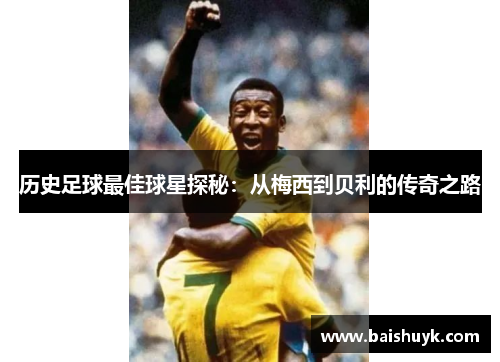 历史足球最佳球星探秘：从梅西到贝利的传奇之路