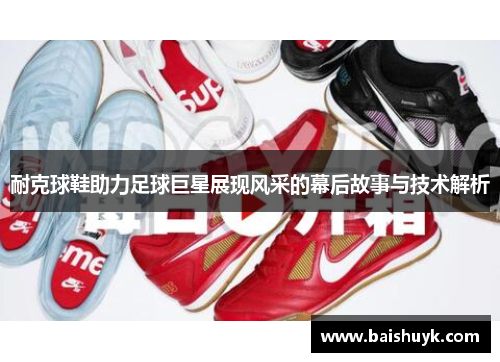 耐克球鞋助力足球巨星展现风采的幕后故事与技术解析