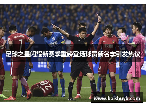 足球之星闪耀新赛季重磅登场球员新名字引发热议