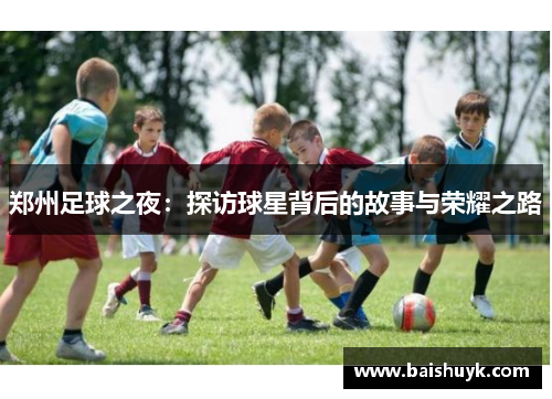 郑州足球之夜：探访球星背后的故事与荣耀之路