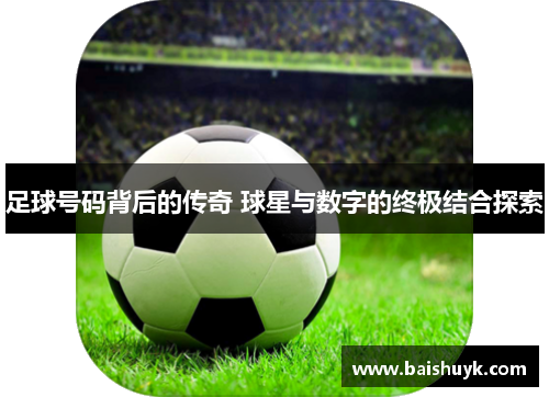 足球号码背后的传奇 球星与数字的终极结合探索