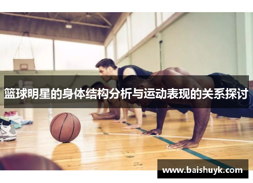 篮球明星的身体结构分析与运动表现的关系探讨