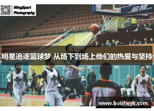 明星追逐篮球梦 从场下到场上他们的热爱与坚持