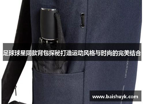 足球球星同款背包探秘打造运动风格与时尚的完美结合