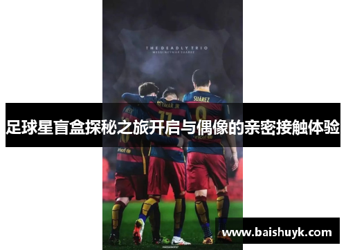 足球星盲盒探秘之旅开启与偶像的亲密接触体验
