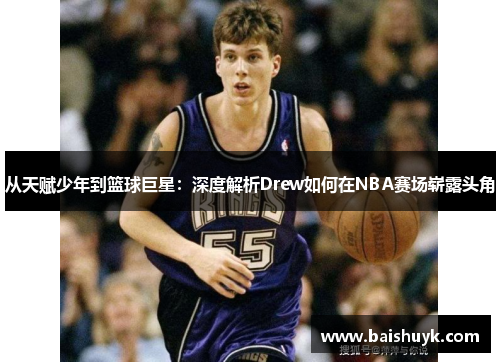 从天赋少年到篮球巨星：深度解析Drew如何在NBA赛场崭露头角