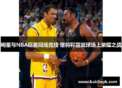 明星与NBA巨星同场竞技 谁将称霸篮球场上荣耀之战