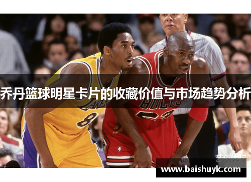 乔丹篮球明星卡片的收藏价值与市场趋势分析