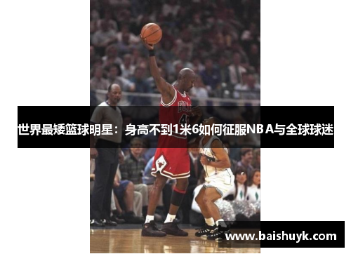 世界最矮篮球明星：身高不到1米6如何征服NBA与全球球迷