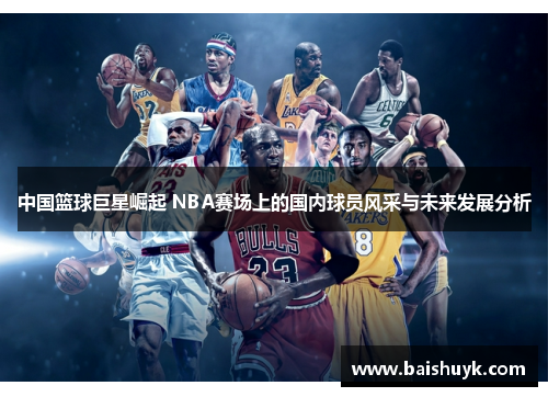 中国篮球巨星崛起 NBA赛场上的国内球员风采与未来发展分析