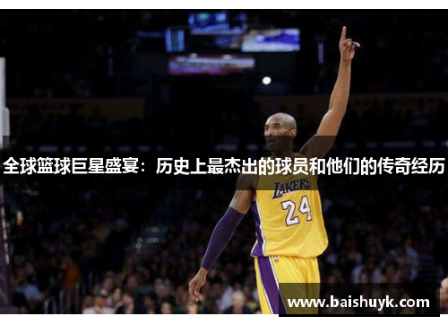 全球篮球巨星盛宴：历史上最杰出的球员和他们的传奇经历