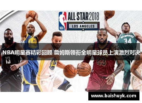NBA明星赛精彩回顾 詹姆斯领衔全明星球员上演激烈对决