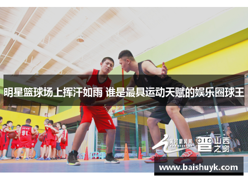 明星篮球场上挥汗如雨 谁是最具运动天赋的娱乐圈球王