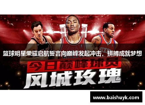 篮球明星荣耀启航誓言向巅峰发起冲击，拼搏成就梦想