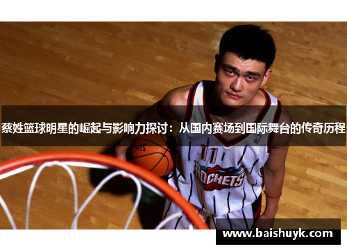 蔡姓篮球明星的崛起与影响力探讨：从国内赛场到国际舞台的传奇历程