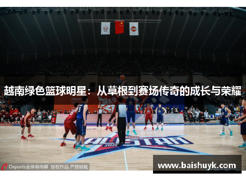 越南绿色篮球明星：从草根到赛场传奇的成长与荣耀